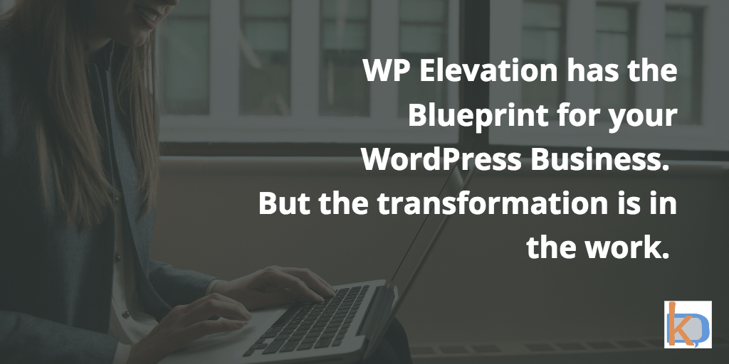 WP Elevation has the blueprint for your business. But the transformation is in the work